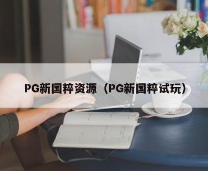 PG新国粹资源（PG新国粹试玩）
