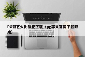 PG游艺火树赢花下载（pg苹果官网下载游戏）