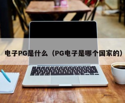 电子PG是什么（PG电子是哪个国家的）