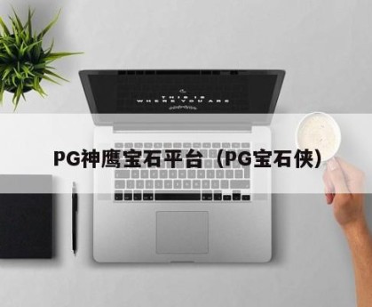 PG神鹰宝石平台（PG宝石侠）
