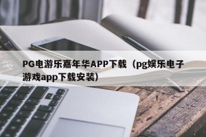 PG电游乐嘉年华APP下载（pg娱乐电子游戏app下载安装）