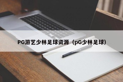 PG游艺少林足球资源（pG少林足球）