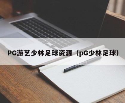PG游艺少林足球资源（pG少林足球）