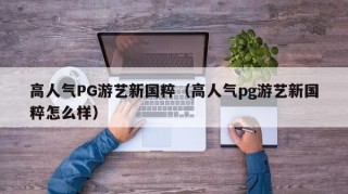 高人气PG游艺新国粹（高人气pg游艺新国粹怎么样）