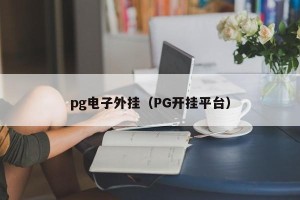 pg电子外挂（PG开挂平台）