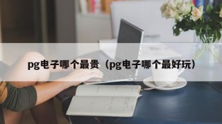 pg电子哪个最贵（pg电子哪个最好玩）