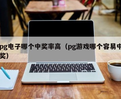 pg电子哪个中奖率高（pg游戏哪个容易中奖）