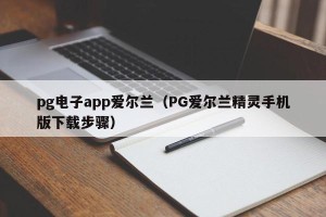pg电子app爱尔兰（PG爱尔兰精灵手机版下载步骤）