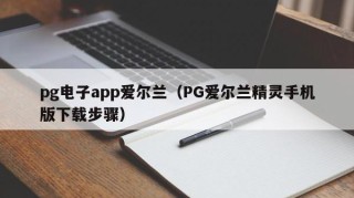pg电子app爱尔兰（PG爱尔兰精灵手机版下载步骤）
