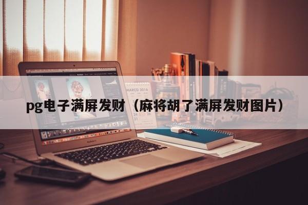 pg电子满屏发财(麻将胡了满屏发财图片)