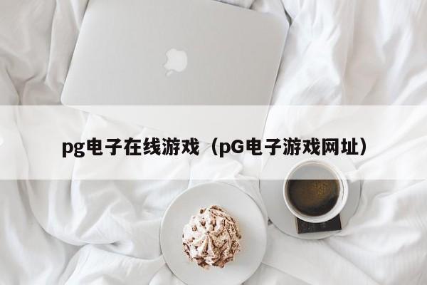 pg电子在线游戏(pG电子游戏网址)